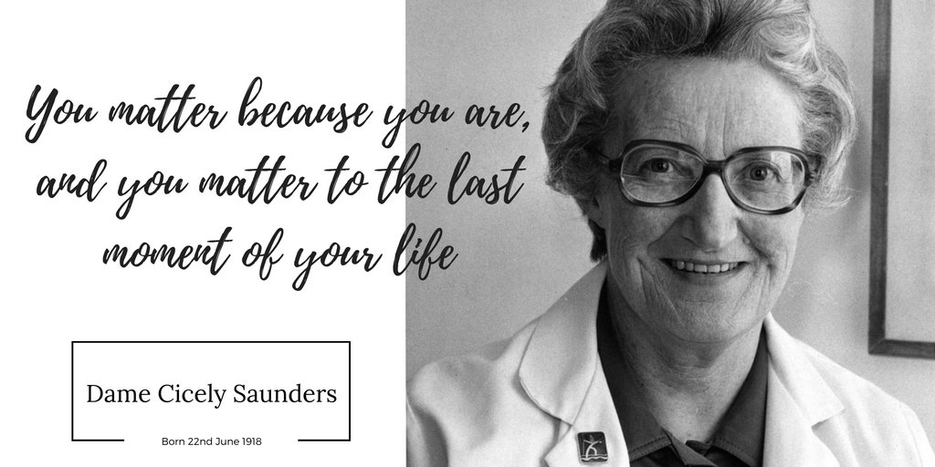 "You matter because you are, and you matter to the last moment of your life." — Dame Cicely Saunders